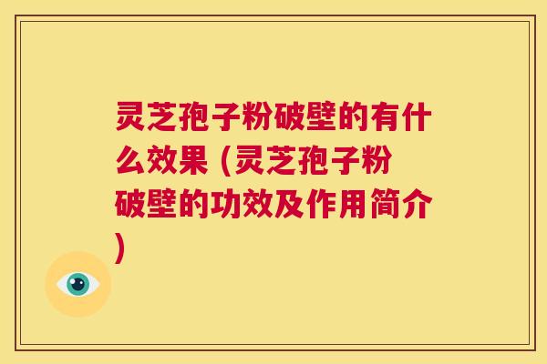 灵芝孢子粉破壁的有什么效果 (灵芝孢子粉破壁的功效及作用简介) 第1张 灵芝孢子粉破壁的有什么效果 (灵芝孢子粉破壁的功效及作用简介) 第1张