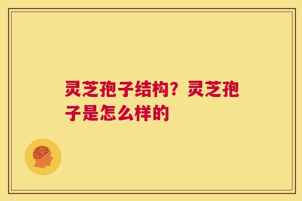 灵芝孢子结构?灵芝孢子是怎么样的 第1张 灵芝孢子结构?灵芝孢子是怎么样的 第1张