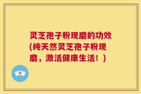 灵芝孢子粉现磨的功效(纯天然灵芝孢子粉现磨,激活健康生活!) 第1张 灵芝孢子粉现磨的功效(纯天然灵芝孢子粉现磨,激活健康生活!) 第1张
