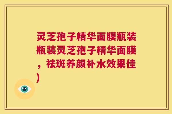灵芝孢子精华面膜瓶装瓶装灵芝孢子精华面膜，祛斑养颜补水效果佳)  第1张