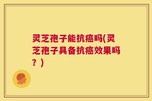 灵芝孢子能抗癌吗(灵芝孢子具备抗癌效果吗?) 第1张 灵芝孢子能抗癌吗(灵芝孢子具备抗癌效果吗?) 第1张