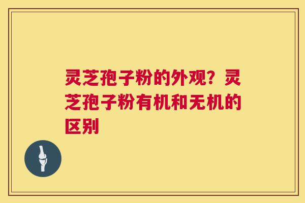 灵芝孢子粉的外观？灵芝孢子粉有机和无机的区别  第1张