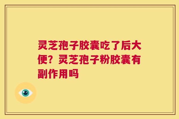 灵芝孢子胶囊吃了后大便?灵芝孢子粉胶囊有副作用吗 第1张 灵芝孢子胶囊吃了后大便?灵芝孢子粉胶囊有副作用吗 第1张