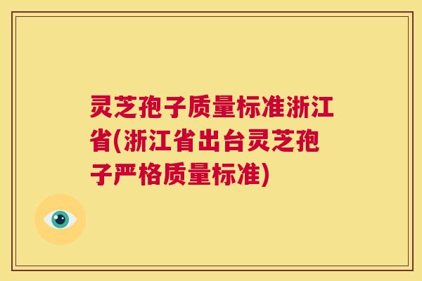 灵芝孢子质量标准浙江省(浙江省出台灵芝孢子严格质量标准) 第1张 灵芝孢子质量标准浙江省(浙江省出台灵芝孢子严格质量标准) 第1张