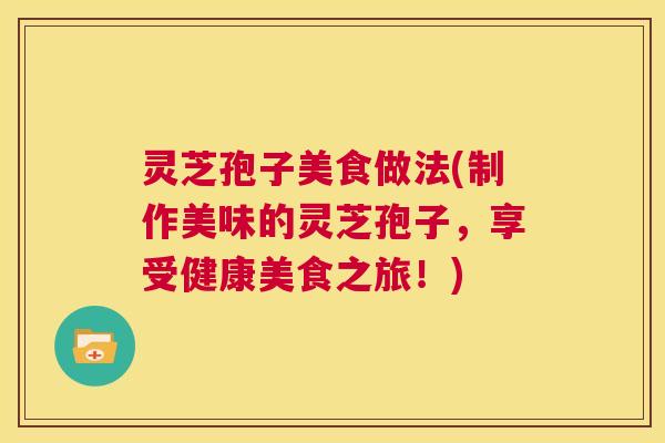灵芝孢子美食做法(制作美味的灵芝孢子,享受健康美食之旅!) 第1张 灵芝孢子美食做法(制作美味的灵芝孢子,享受健康美食之旅!) 第1张