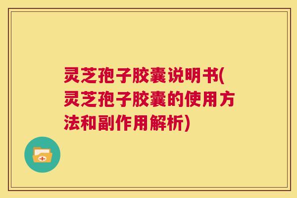 灵芝孢子胶囊说明书(灵芝孢子胶囊的使用方法和副作用解析) 第1张 灵芝孢子胶囊说明书(灵芝孢子胶囊的使用方法和副作用解析) 第1张