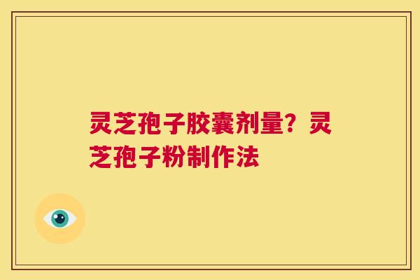 灵芝孢子胶囊剂量？灵芝孢子粉制作法  第1张