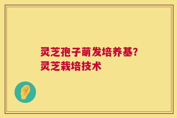 灵芝孢子萌发培养基?灵芝栽培技术 第1张 灵芝孢子萌发培养基?灵芝栽培技术 第1张