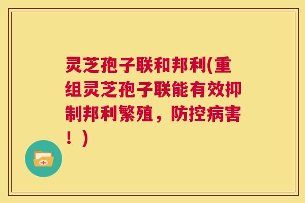 灵芝孢子联和邦利(重组灵芝孢子联能有效抑制邦利繁殖，防控病害！)  第1张