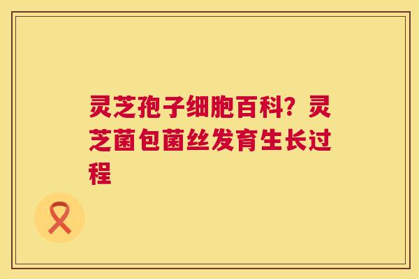 灵芝孢子细胞百科?灵芝菌包菌丝发育生长过程 第1张 灵芝孢子细胞百科?灵芝菌包菌丝发育生长过程 第1张