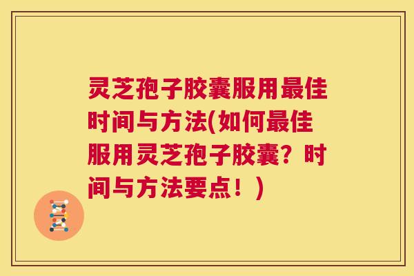 灵芝孢子胶囊服用最佳时间与方法(如何最佳服用灵芝孢子胶囊?时间与方法要点!) 第1张 灵芝孢子胶囊服用最佳时间与方法(如何最佳服用灵芝孢子胶囊?时间与方法要点!) 第1张