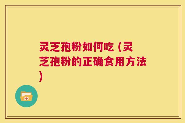 灵芝孢粉如何吃 (灵芝孢粉的正确食用方法) 第1张 灵芝孢粉如何吃 (灵芝孢粉的正确食用方法) 第1张