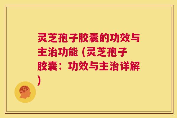 灵芝孢子胶囊的功效与主治功能 (灵芝孢子胶囊:功效与主治详解) 第1张 灵芝孢子胶囊的功效与主治功能 (灵芝孢子胶囊:功效与主治详解) 第1张