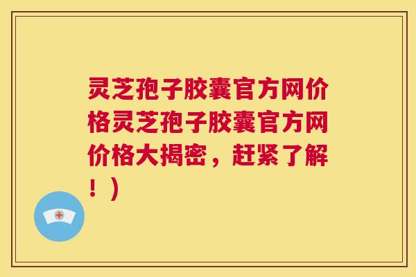 灵芝孢子胶囊官方网价格灵芝孢子胶囊官方网价格大揭密,赶紧了解!) 第1张 灵芝孢子胶囊官方网价格灵芝孢子胶囊官方网价格大揭密,赶紧了解!) 第1张