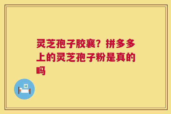 灵芝孢子胶襄?拼多多上的灵芝孢子粉是真的吗 第1张 灵芝孢子胶襄?拼多多上的灵芝孢子粉是真的吗 第1张