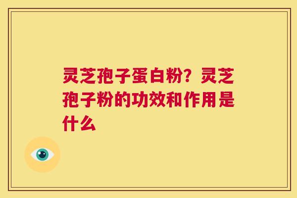 灵芝孢子蛋白粉?灵芝孢子粉的功效和作用是什么 第1张 灵芝孢子蛋白粉?灵芝孢子粉的功效和作用是什么 第1张