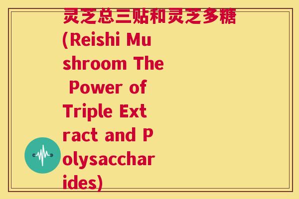 灵芝总三贴和灵芝多糖(Reishi Mushroom The Power of Triple Extract and Polysaccharides) 第1张 灵芝总三贴和灵芝多糖(Reishi Mushroom The Power of Triple Extract and Polysaccharides) 第1张