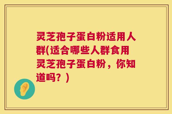 灵芝孢子蛋白粉适用人群(适合哪些人群食用灵芝孢子蛋白粉,你知道吗?) 第1张 灵芝孢子蛋白粉适用人群(适合哪些人群食用灵芝孢子蛋白粉,你知道吗?) 第1张