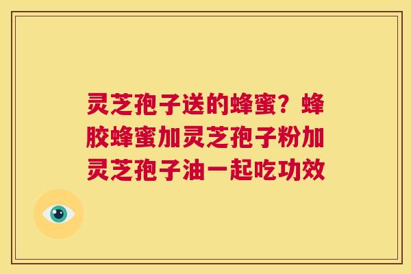 灵芝孢子送的蜂蜜?蜂胶蜂蜜加灵芝孢子粉加灵芝孢子油一起吃功效 第1张 灵芝孢子送的蜂蜜?蜂胶蜂蜜加灵芝孢子粉加灵芝孢子油一起吃功效 第1张
