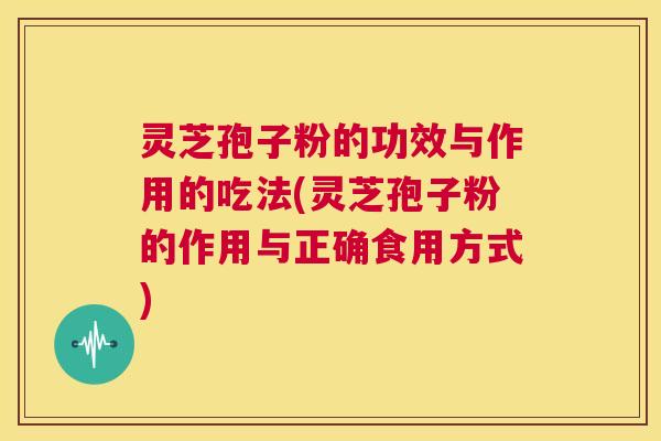 灵芝孢子粉的功效与作用的吃法(灵芝孢子粉的作用与正确食用方式)  第1张