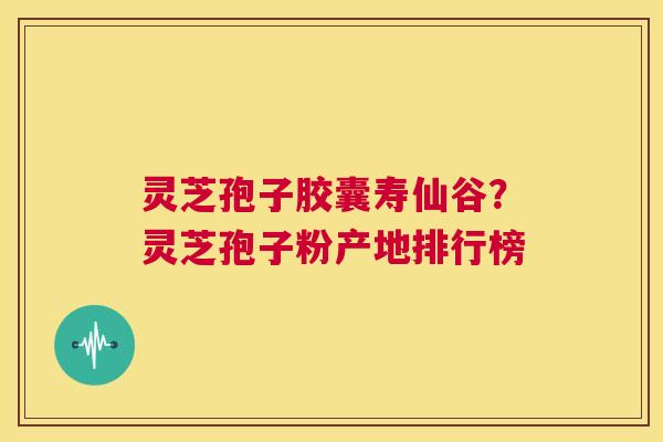 灵芝孢子胶囊寿仙谷?灵芝孢子粉产地排行榜 第1张 灵芝孢子胶囊寿仙谷?灵芝孢子粉产地排行榜 第1张