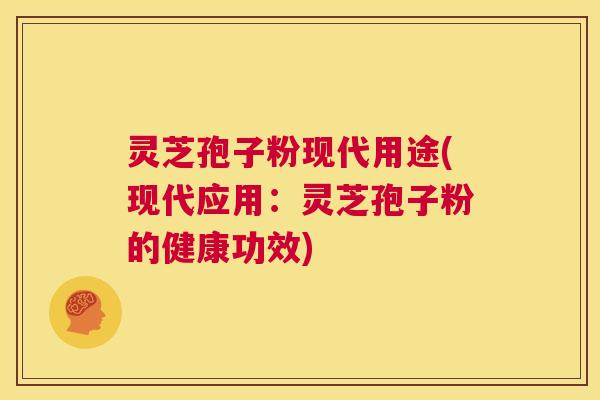 灵芝孢子粉现代用途(现代应用:灵芝孢子粉的健康功效) 第1张 灵芝孢子粉现代用途(现代应用:灵芝孢子粉的健康功效) 第1张