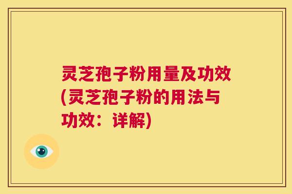 灵芝孢子粉用量及功效(灵芝孢子粉的用法与功效：详解)  第1张