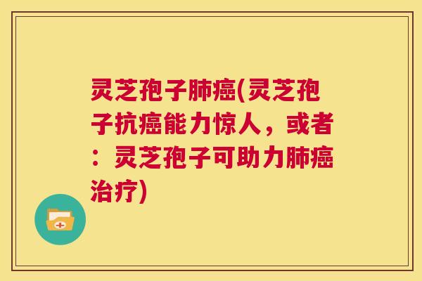 灵芝孢子肺癌(灵芝孢子抗癌能力惊人,或者:灵芝孢子可助力肺癌治疗) 第1张 灵芝孢子肺癌(灵芝孢子抗癌能力惊人,或者:灵芝孢子可助力肺癌治疗) 第1张