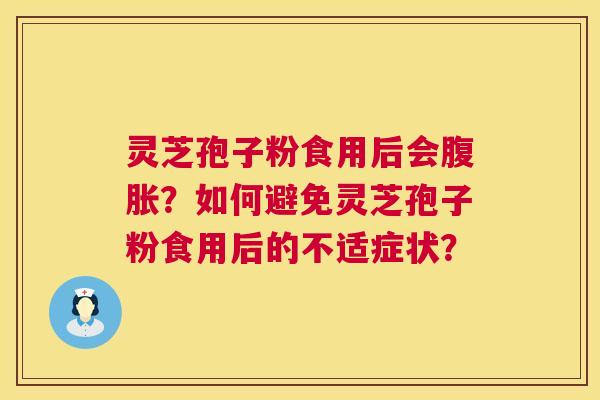 灵芝孢子粉食用后会腹胀?如何避免灵芝孢子粉食用后的不适症状? 第1张 灵芝孢子粉食用后会腹胀?如何避免灵芝孢子粉食用后的不适症状? 第1张