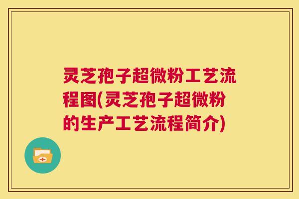 灵芝孢子超微粉工艺流程图(灵芝孢子超微粉的生产工艺流程简介) 第1张 灵芝孢子超微粉工艺流程图(灵芝孢子超微粉的生产工艺流程简介) 第1张