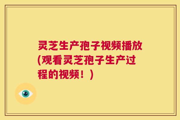 灵芝生产孢子视频播放(观看灵芝孢子生产过程的视频!) 第1张 灵芝生产孢子视频播放(观看灵芝孢子生产过程的视频!) 第1张