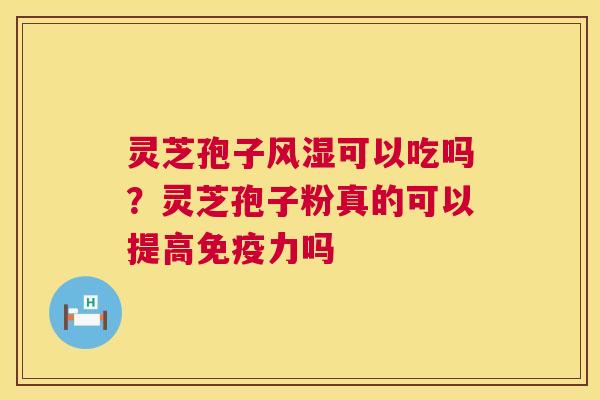 灵芝孢子风湿可以吃吗?灵芝孢子粉真的可以提高免疫力吗 第1张 灵芝孢子风湿可以吃吗?灵芝孢子粉真的可以提高免疫力吗 第1张