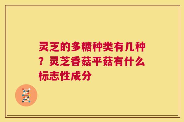 灵芝的多糖种类有几种?灵芝香菇平菇有什么标志性成分 第1张 灵芝的多糖种类有几种?灵芝香菇平菇有什么标志性成分 第1张