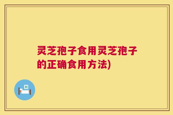 灵芝孢子食用灵芝孢子的正确食用方法) 第1张 灵芝孢子食用灵芝孢子的正确食用方法) 第1张