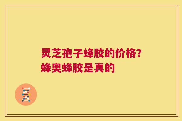 灵芝孢子蜂胶的价格?蜂奥蜂胶是真的 第1张 灵芝孢子蜂胶的价格?蜂奥蜂胶是真的 第1张