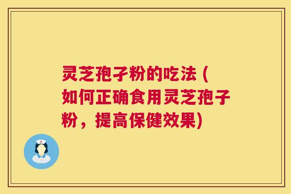 灵芝孢孑粉的吃法 (如何正确食用灵芝孢子粉,提高保健效果) 第1张 灵芝孢孑粉的吃法 (如何正确食用灵芝孢子粉,提高保健效果) 第1张