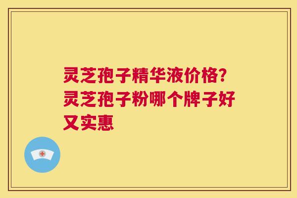 灵芝孢子精华液价格?灵芝孢子粉哪个牌子好又实惠 第1张 灵芝孢子精华液价格?灵芝孢子粉哪个牌子好又实惠 第1张