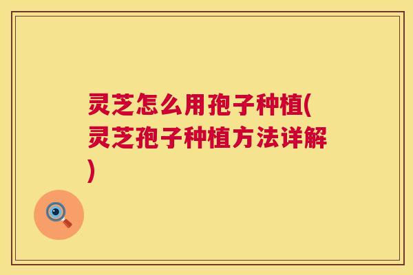 灵芝怎么用孢子种植(灵芝孢子种植方法详解)  第1张