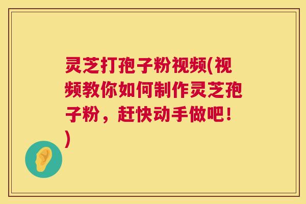 灵芝打孢子粉视频(视频教你如何制作灵芝孢子粉，赶快动手做吧！)  第1张