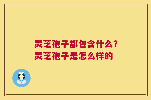 灵芝孢子都包含什么?灵芝孢子是怎么样的 第1张 灵芝孢子都包含什么?灵芝孢子是怎么样的 第1张