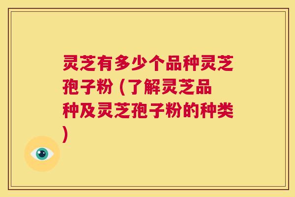 灵芝有多少个品种灵芝孢子粉 (了解灵芝品种及灵芝孢子粉的种类)  第1张