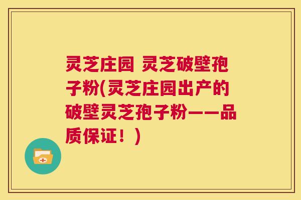 灵芝庄园 灵芝破壁孢子粉(灵芝庄园出产的破壁灵芝孢子粉——品质保证！)  第1张