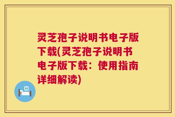 灵芝孢子说明书电子版下载(灵芝孢子说明书电子版下载:使用指南详细解读) 第1张 灵芝孢子说明书电子版下载(灵芝孢子说明书电子版下载:使用指南详细解读) 第1张
