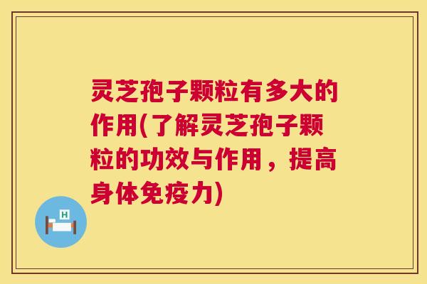 灵芝孢子颗粒有多大的作用(了解灵芝孢子颗粒的功效与作用,提高身体免疫力) 第1张 灵芝孢子颗粒有多大的作用(了解灵芝孢子颗粒的功效与作用,提高身体免疫力) 第1张