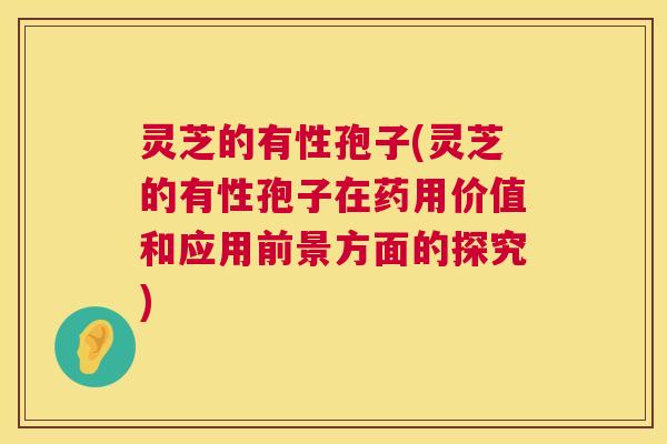 灵芝的有性孢子(灵芝的有性孢子在药用价值和应用前景方面的探究) 第1张 灵芝的有性孢子(灵芝的有性孢子在药用价值和应用前景方面的探究) 第1张