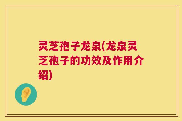 灵芝孢子龙泉(龙泉灵芝孢子的功效及作用介绍) 第1张 灵芝孢子龙泉(龙泉灵芝孢子的功效及作用介绍) 第1张