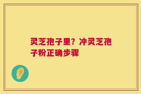灵芝孢子里?冲灵芝孢子粉正确步骤 第1张 灵芝孢子里?冲灵芝孢子粉正确步骤 第1张