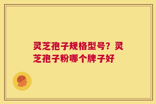灵芝孢子规格型号?灵芝孢子粉哪个牌子好 第1张 灵芝孢子规格型号?灵芝孢子粉哪个牌子好 第1张