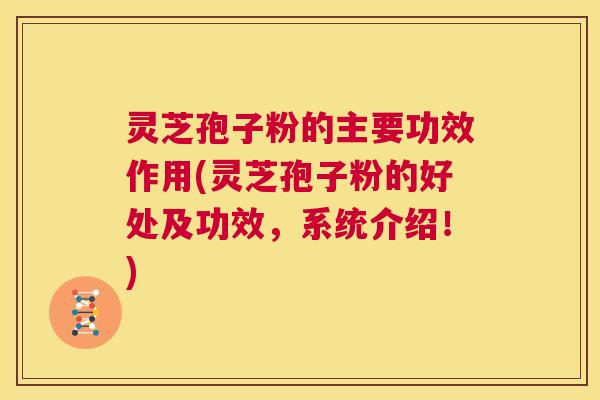 灵芝孢子粉的主要功效作用(灵芝孢子粉的好处及功效，系统介绍！)  第1张
