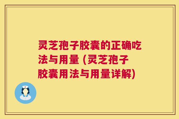 灵芝孢子胶囊的正确吃法与用量 (灵芝孢子胶囊用法与用量详解) 第1张 灵芝孢子胶囊的正确吃法与用量 (灵芝孢子胶囊用法与用量详解) 第1张